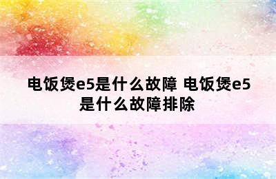 电饭煲e5是什么故障 电饭煲e5是什么故障排除